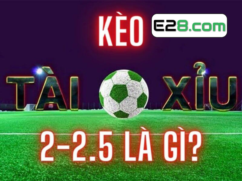 Kèo tài xỉu 2 2.5 là gì